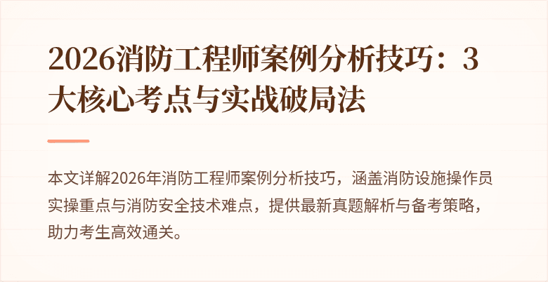 2026消防工程师案例分析技巧：3大核心考点与实战破局法