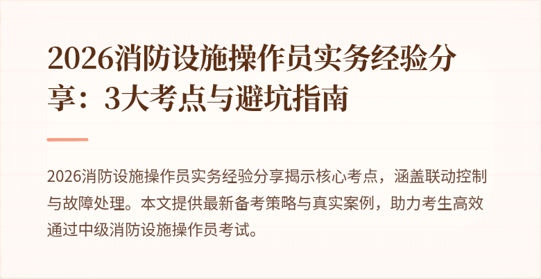 2026消防设施操作员实务经验分享：3大考点与避坑指南