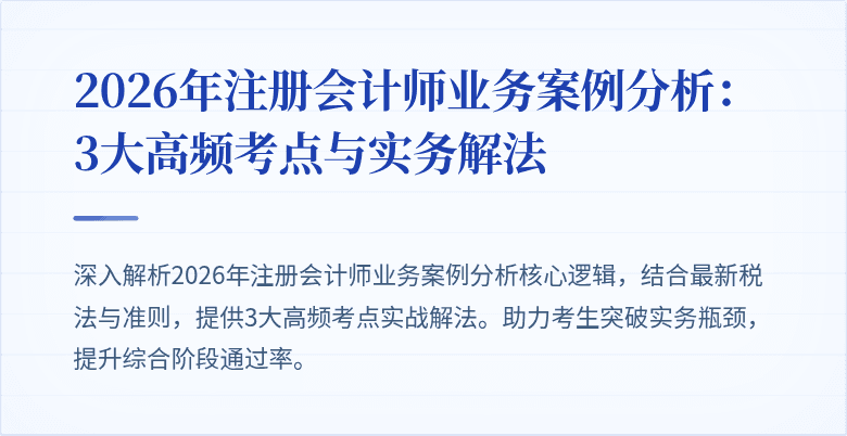 2026年注册会计师业务案例分析：3大高频考点与实务解法