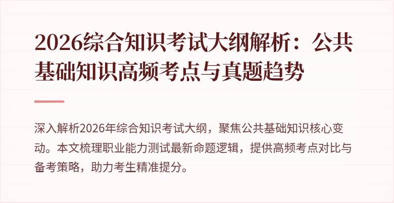 2026综合知识考试大纲解析:公共基础知识高频考点与真题趋势