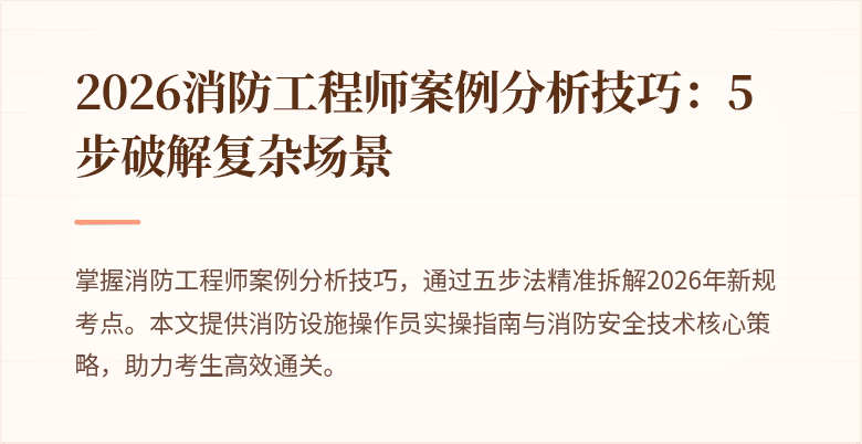 2026消防工程师案例分析技巧：5步破解复杂场景