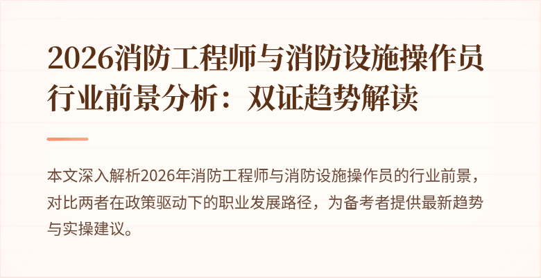 2026消防工程师与消防设施操作员行业前景分析：双证趋势解读