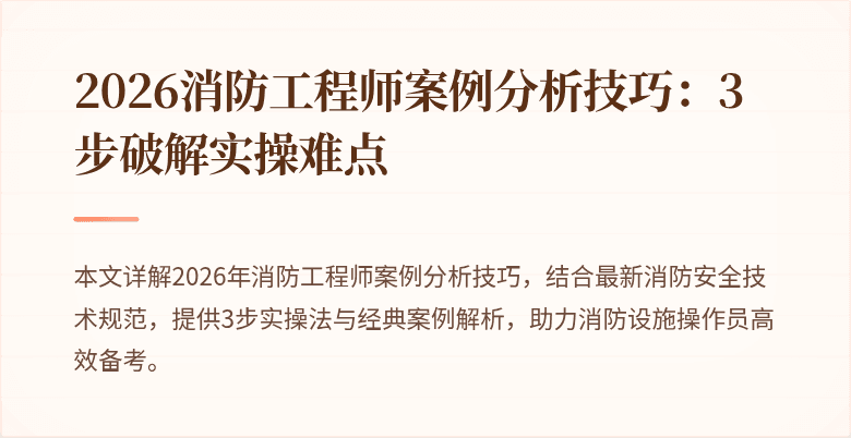 2026消防工程师案例分析技巧：3步破解实操难点