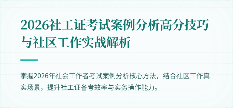 2026社工证考试案例分析高分技巧与社区工作实战解析