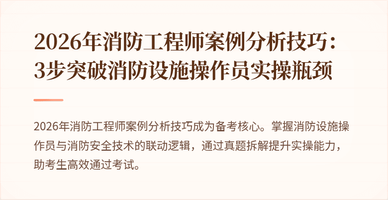 2026年消防工程师案例分析技巧：3步突破消防设施操作员实操瓶颈