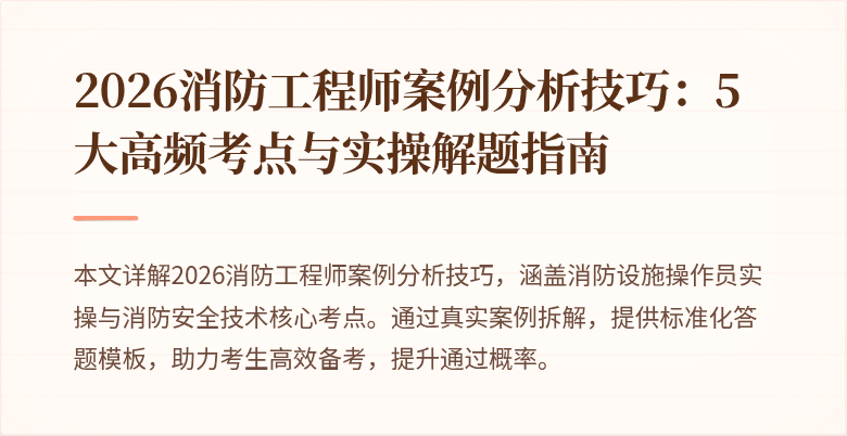 2026消防工程师案例分析技巧：5大高频考点与实操解题指南
