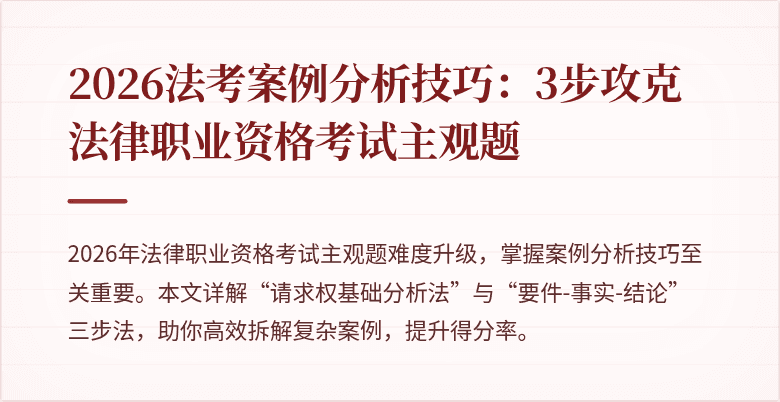 2026法考案例分析技巧：3步攻克法律职业资格考试主观题