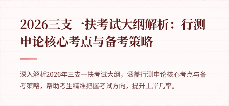 2026三支一扶考试大纲解析:行测申论核心考点与备考策略