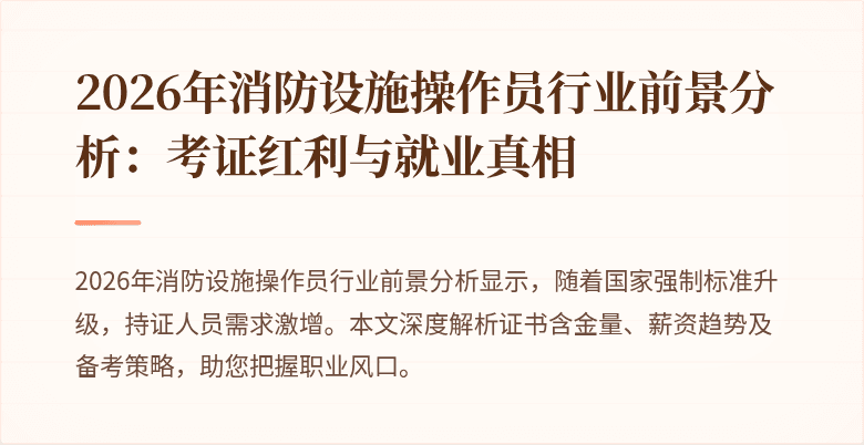 2026年消防设施操作员行业前景分析：考证红利与就业真相