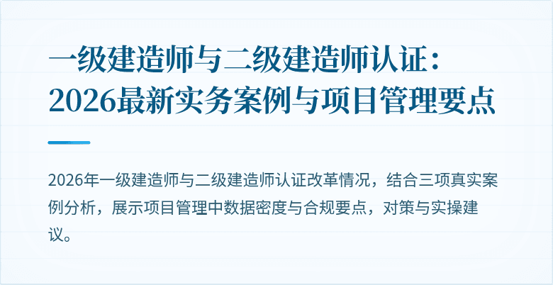 一级建造师与二级建造师认证：2026最新实务案例与项目管理要点