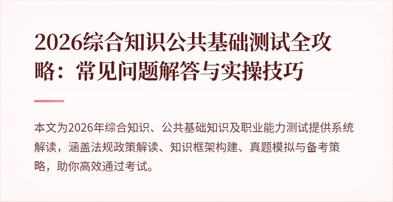 2026综合知识公共基础测试全攻略:常见问题解答与实操技巧