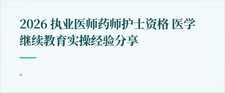 2026 执业医师药师护士资格 医学继续教育实操经验分享