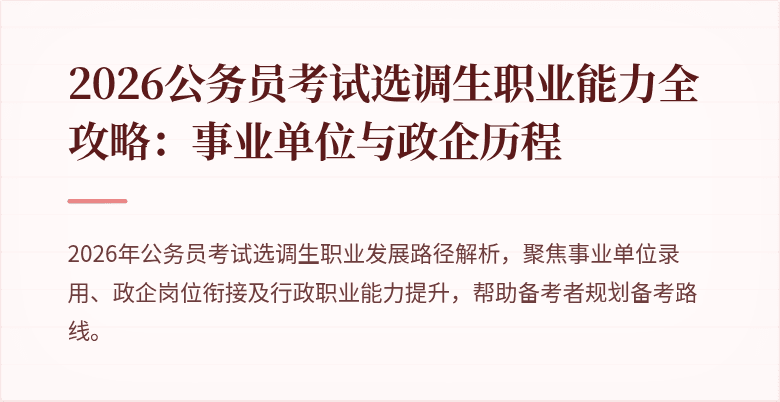 2026公务员考试选调生职业能力全攻略:事业单位与政企历程