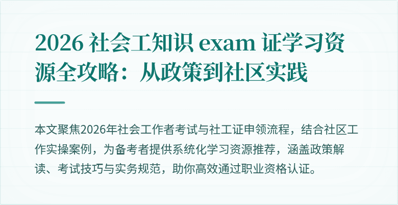 2026 社会工知识 exam 证学习资源全攻略：从政策到社区实践