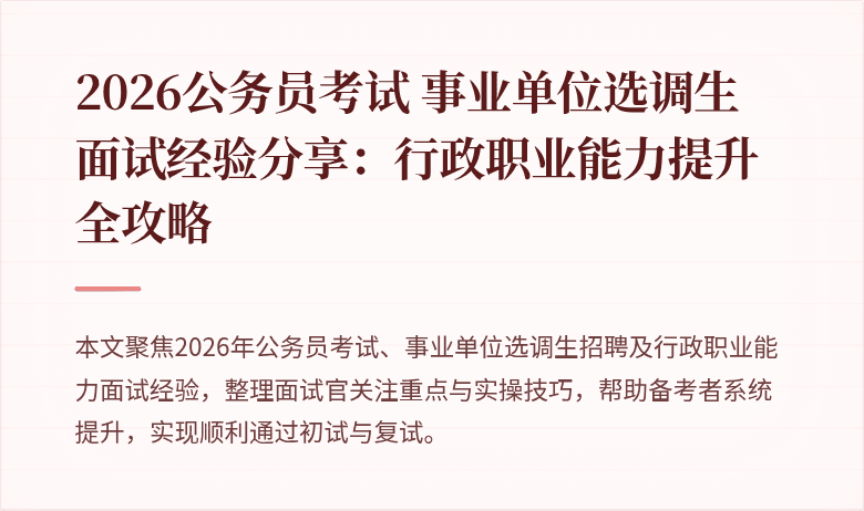 2026公务员考试 事业单位选调生 面试经验分享:行政职业能力提升全攻略
