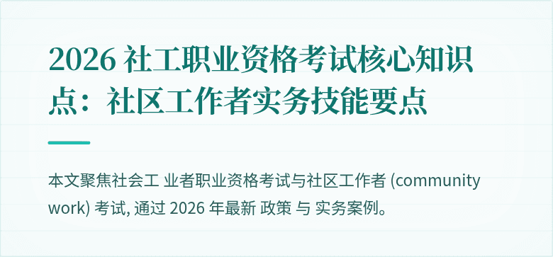 2026 社工职业资格考试核心知识点:社区工作者实务技能要点