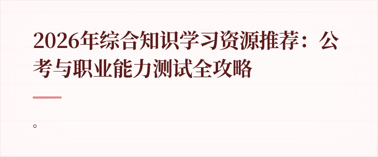 2026年综合知识学习资源推荐:公考与职业能力测试全攻略