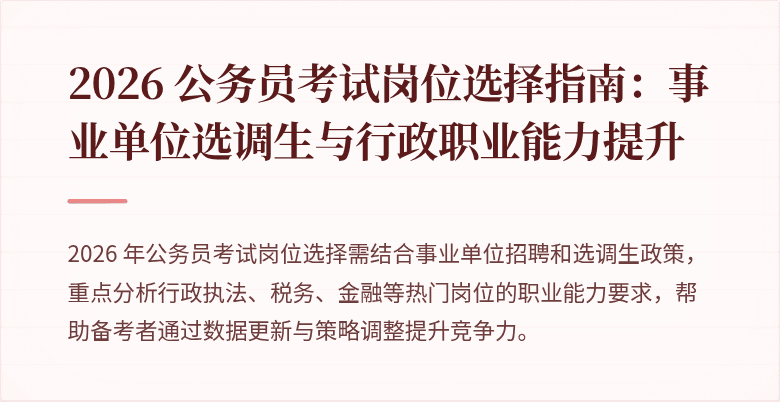 2026 公务员考试岗位选择指南:事业单位选调生与行政职业能力提升