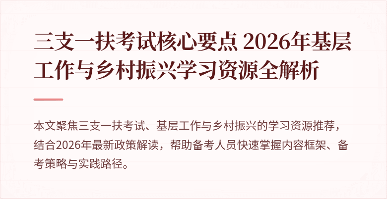 三支一扶考试核心要点 2026年基层工作与乡村振兴学习资源全解析