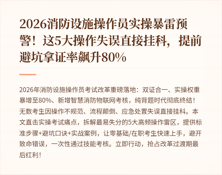 2026消防设施操作员实操暴雷预警！这5大操作失误直接挂科，提前避坑拿证率飙升80%