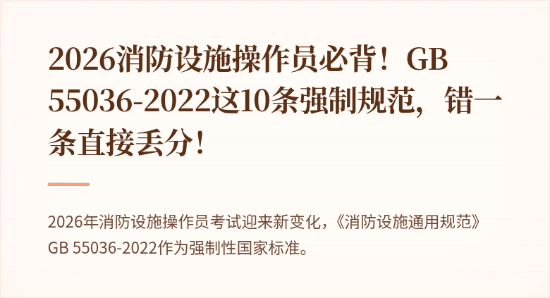 2026消防设施操作员必背！GB 55036-2022这10条强制规范，错一条直接丢分！