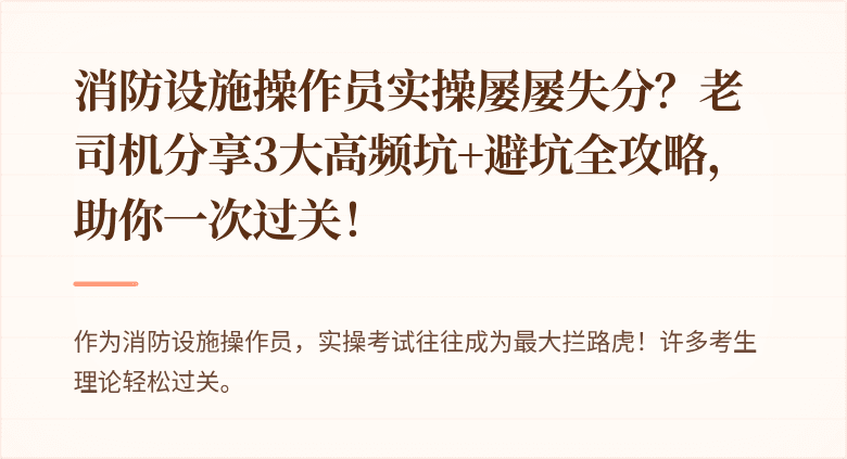 消防设施操作员实操屡屡失分？老司机分享3大高频坑+避坑全攻略，助你一次过关！