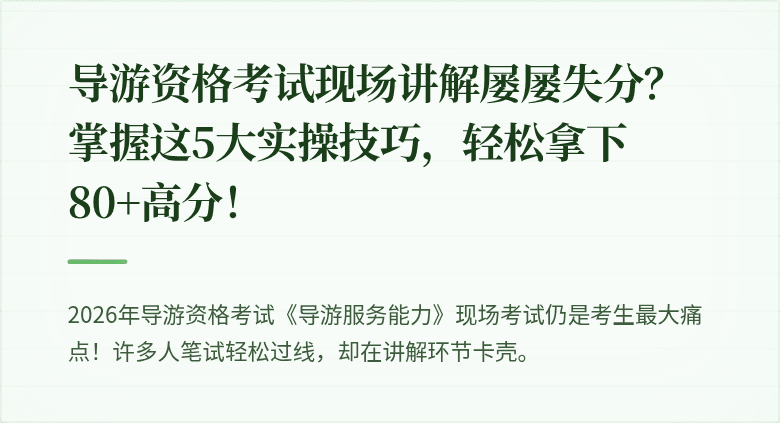 导游资格考试现场讲解屡屡失分？掌握这5大实操技巧，轻松拿下80+高分！