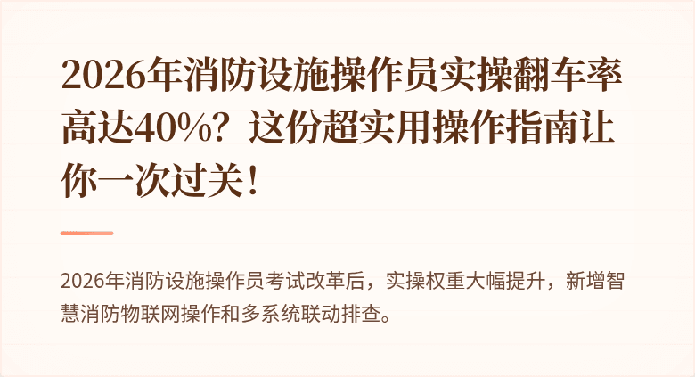 2026年消防设施操作员实操翻车率高达40%？这份超实用操作指南让你一次过关！