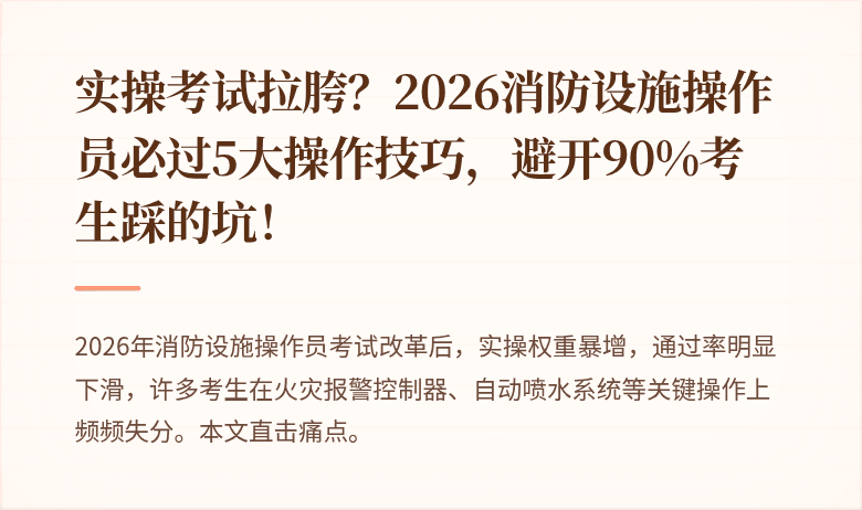 实操考试拉胯？2026消防设施操作员必过5大操作技巧，避开90%考生踩的坑！