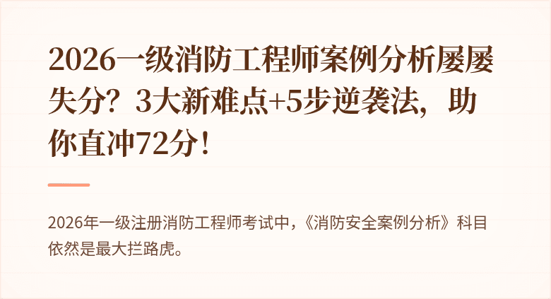 2026一级消防工程师案例分析屡屡失分？3大新难点+5步逆袭法，助你直冲72分！