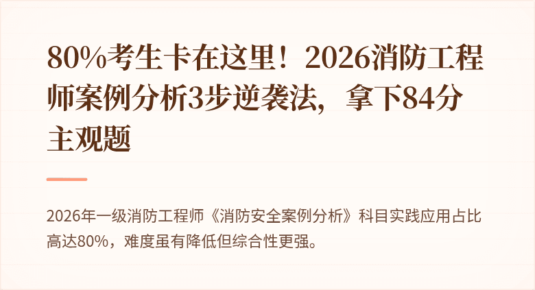 80%考生卡在这里！2026消防工程师案例分析3步逆袭法，拿下84分主观题