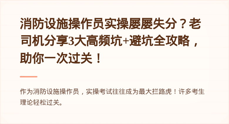 消防设施操作员实操屡屡失分？老司机分享3大高频坑+避坑全攻略，助你一次过关！