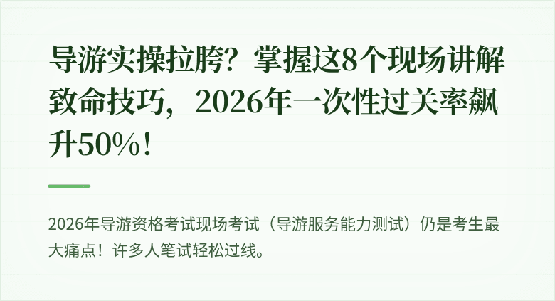 导游实操拉胯？掌握这8个现场讲解致命技巧，2026年一次性过关率飙升50%！