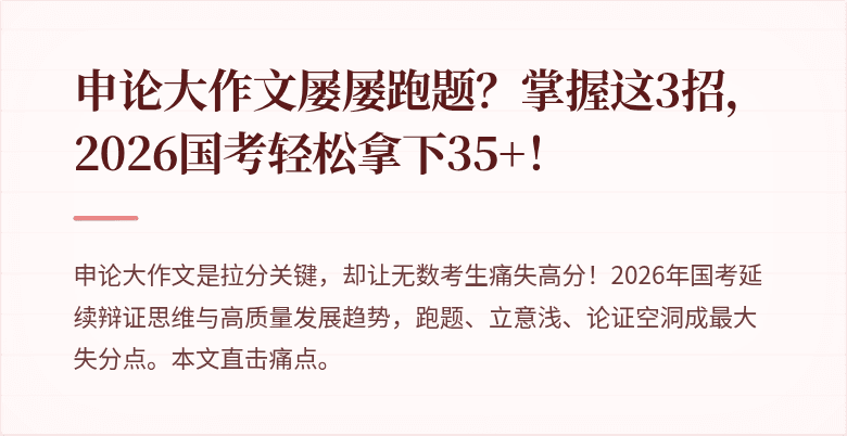 申论大作文屡屡跑题？掌握这3招，2026国考轻松拿下35+！