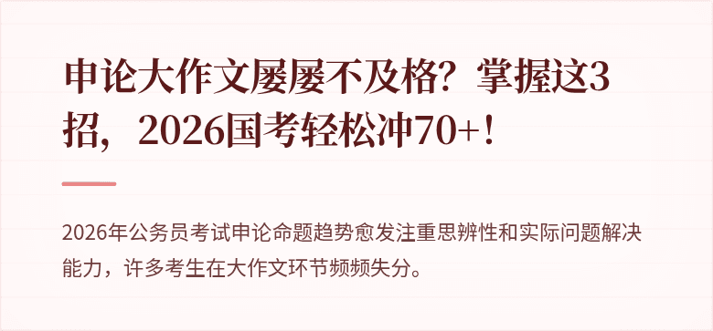 申论大作文屡屡不及格？掌握这3招，2026国考轻松冲70+！