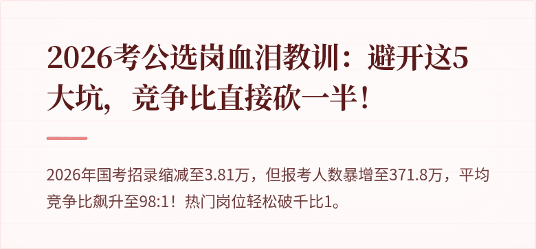 2026考公选岗血泪教训：避开这5大坑，竞争比直接砍一半！