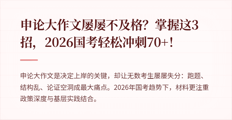 申论大作文屡屡不及格？掌握这3招，2026国考轻松冲刺70+！
