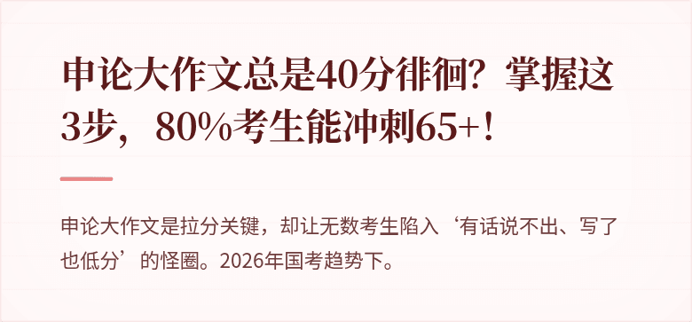 申论大作文总是40分徘徊？掌握这3步，80%考生能冲刺65+！
