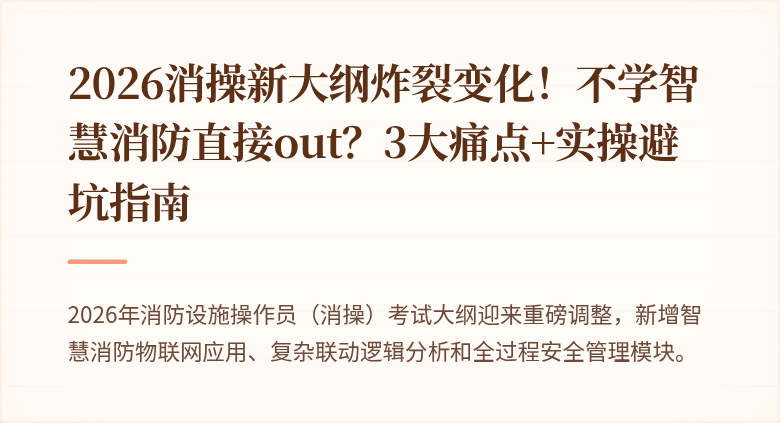 2026消操新大纲炸裂变化！不学智慧消防直接out？3大痛点+实操避坑指南
