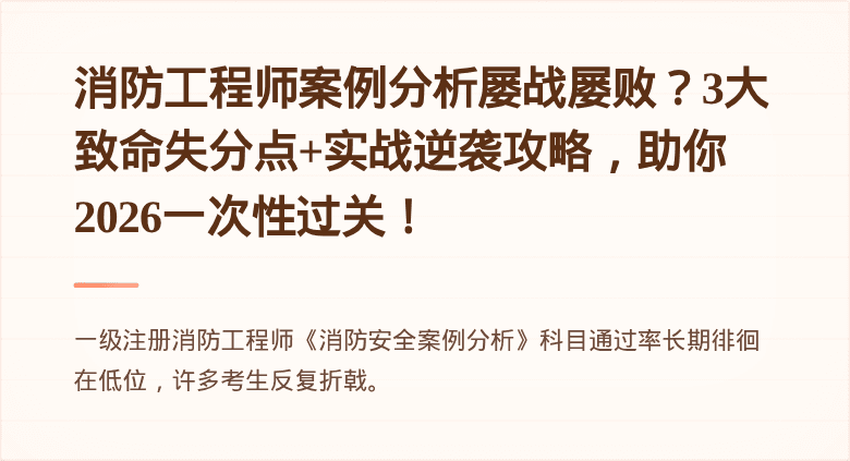 消防工程师案例分析屡战屡败？3大致命失分点+实战逆袭攻略，助你2026一次性过关！