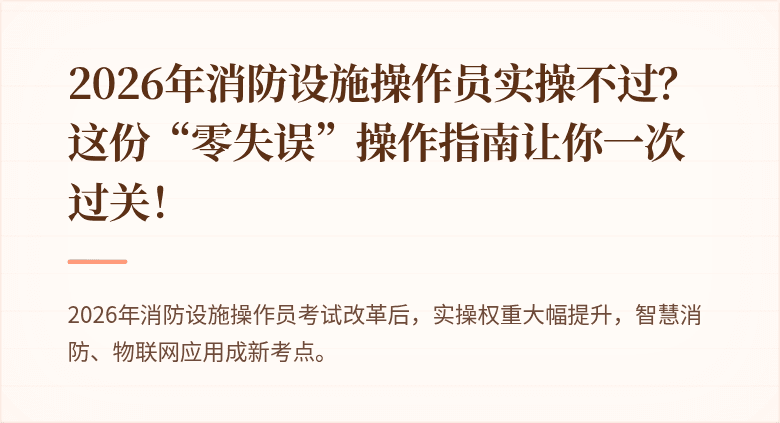 2026年消防设施操作员实操不过?这份“零失误”操作指南让你一次过关!