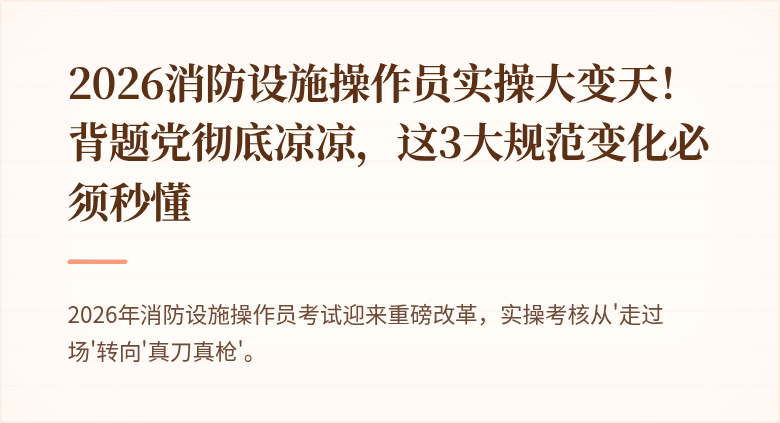 2026消防设施操作员实操大变天！背题党彻底凉凉，这3大规范变化必须秒懂