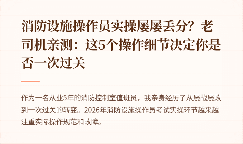 消防设施操作员实操屡屡丢分？老司机亲测：这5个操作细节决定你是否一次过关