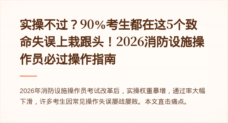 实操不过？90%考生都在这5个致命失误上栽跟头！2026消防设施操作员必过操作指南