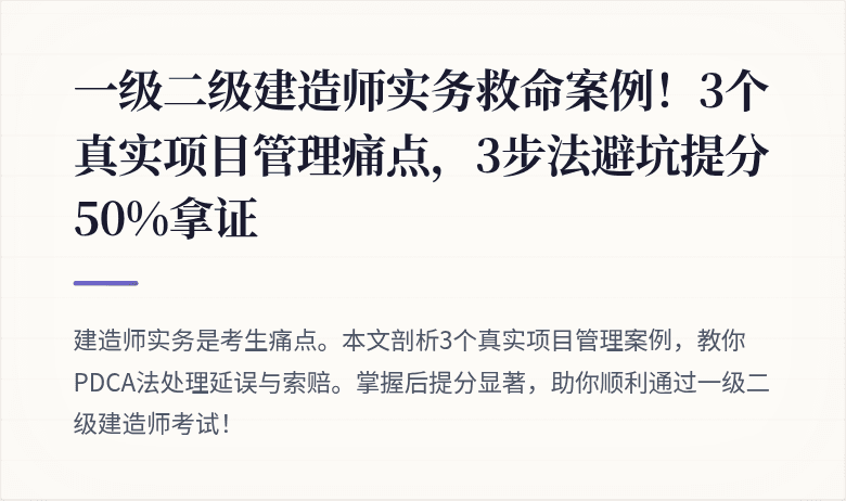 一级二级建造师实务救命案例！3个真实项目管理痛点，3步法避坑提分50%拿证