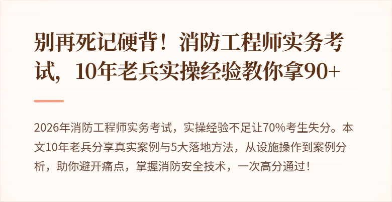 别再死记硬背！消防工程师实务考试，10年老兵实操经验教你拿90+