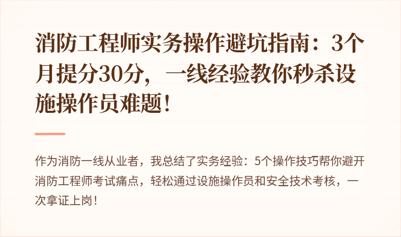 消防工程师实务操作避坑指南：3个月提分30分，一线经验教你秒杀设施操作员难题！