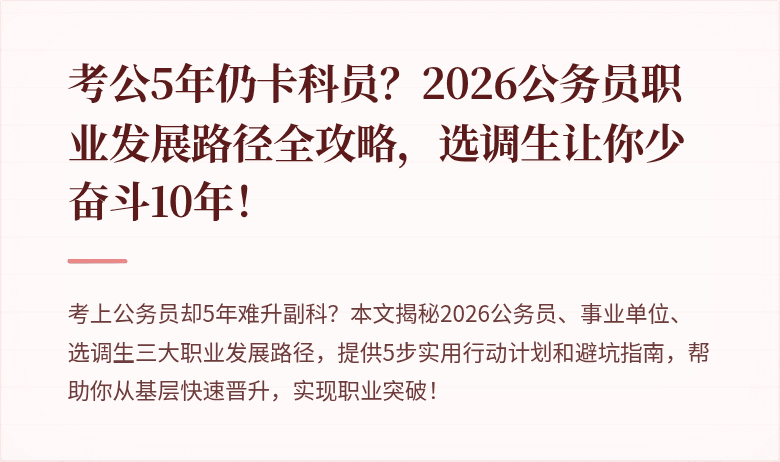考公5年仍卡科员？2026公务员职业发展路径全攻略，选调生让你少奋斗10年！