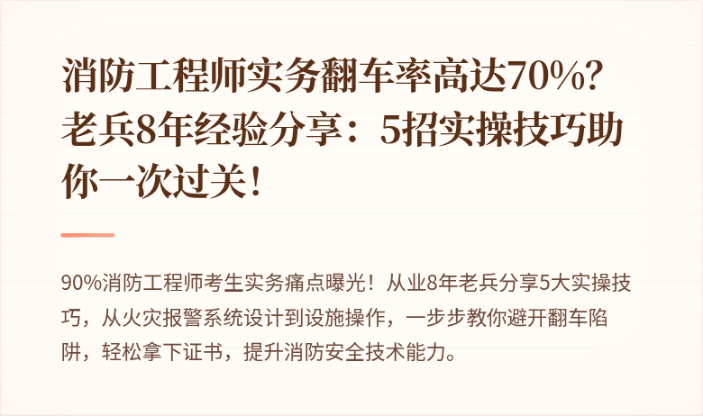消防工程师实务翻车率高达70%?老兵8年经验分享:5招实操技巧助你一次过关!