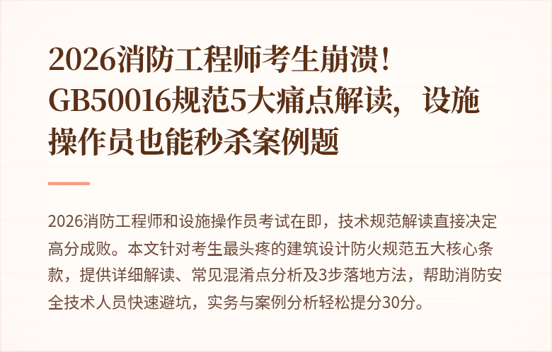 2026消防工程师考生崩溃！GB50016规范5大痛点解读，设施操作员也能秒杀案例题